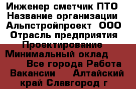 Инженер-сметчик ПТО › Название организации ­ Альпстройпроект, ООО › Отрасль предприятия ­ Проектирование › Минимальный оклад ­ 25 000 - Все города Работа » Вакансии   . Алтайский край,Славгород г.